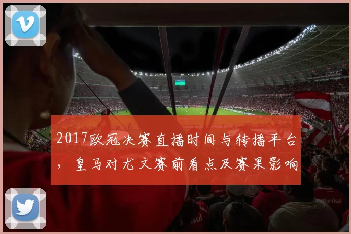 2017欧冠决赛直播时间与转播平台，皇马对尤文赛前看点及赛果影响