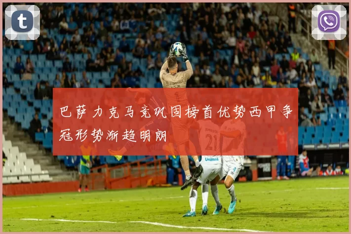 巴萨力克马竞巩固榜首优势西甲争冠形势渐趋明朗