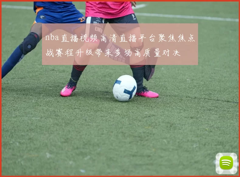 nba直播视频高清直播平台聚焦焦点战赛程升级带来多场高质量对决