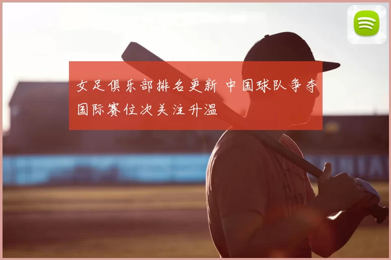 女足俱乐部排名更新 中国球队争夺国际赛位次关注升温