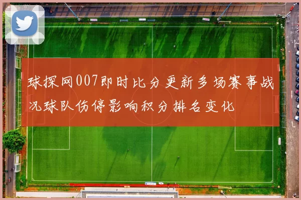 球探网007即时比分更新多场赛事战况球队伤停影响积分排名变化