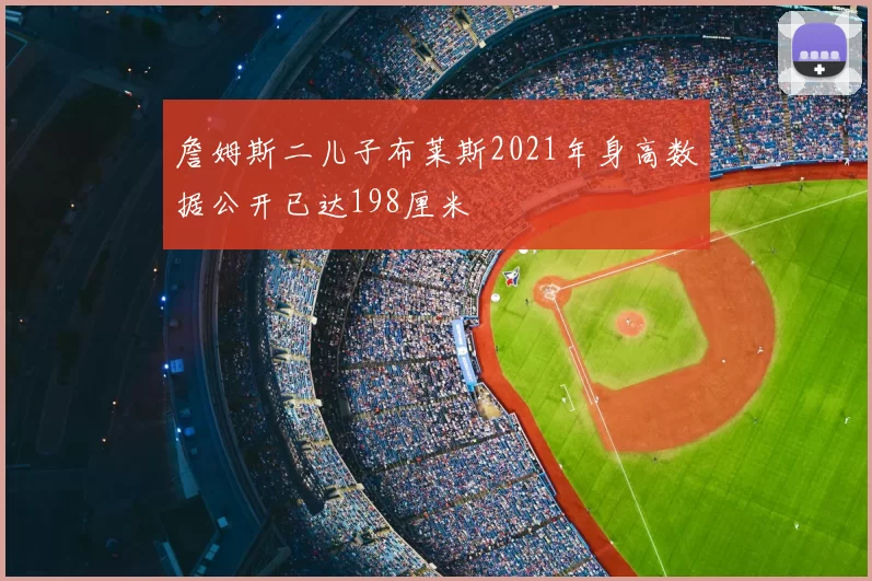 詹姆斯二儿子布莱斯2021年身高数据公开已达198厘米