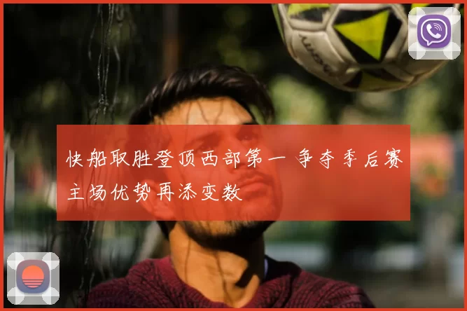 快船取胜登顶西部第一 争夺季后赛主场优势再添变数