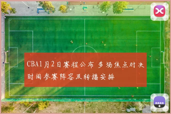 CBA1月2日赛程公布 多场焦点对决时间参赛阵容及转播安排