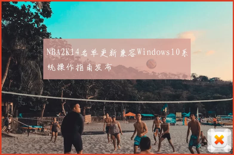NBA2K14名单更新兼容Windows10系统操作指南发布