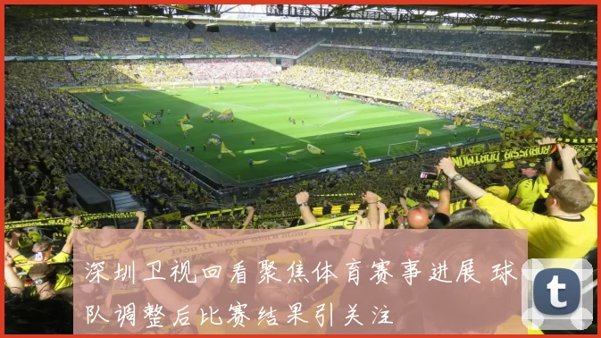 深圳卫视回看聚焦体育赛事进展 球队调整后比赛结果引关注
