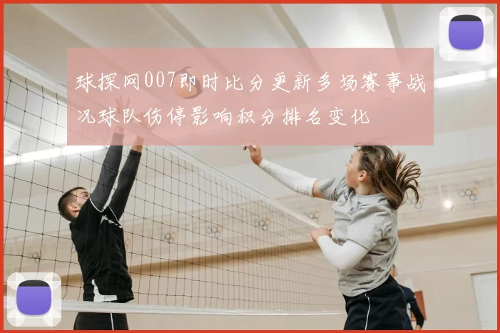 球探网007即时比分更新多场赛事战况球队伤停影响积分排名变化