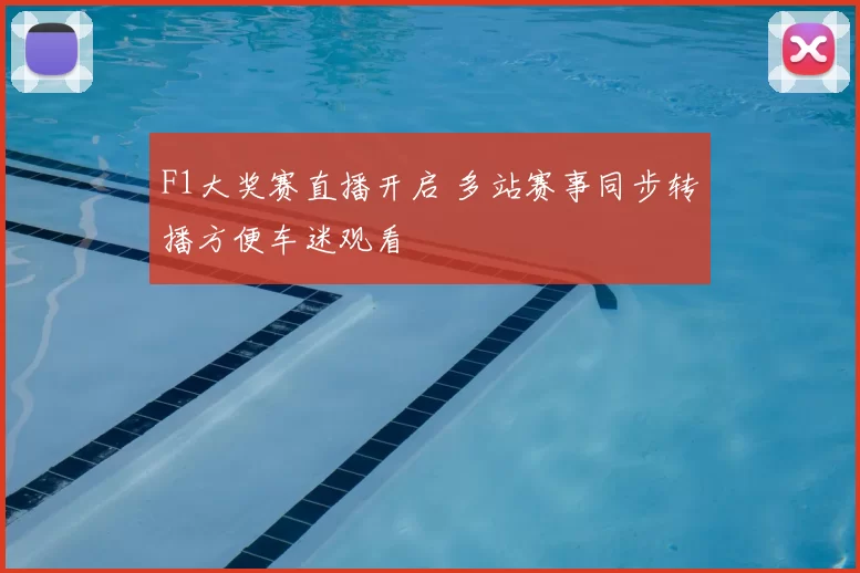 F1大奖赛直播开启 多站赛事同步转播方便车迷观看