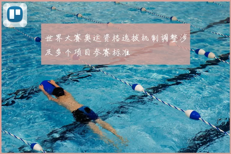 世界大赛奥运资格选拔机制调整涉及多个项目参赛标准