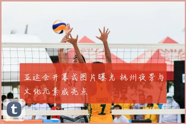 亚运会开幕式图片曝光 杭州夜景与文化元素成亮点