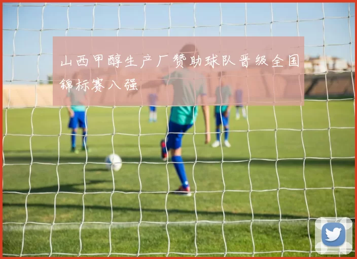 山西甲醇生产厂赞助球队晋级全国锦标赛八强
