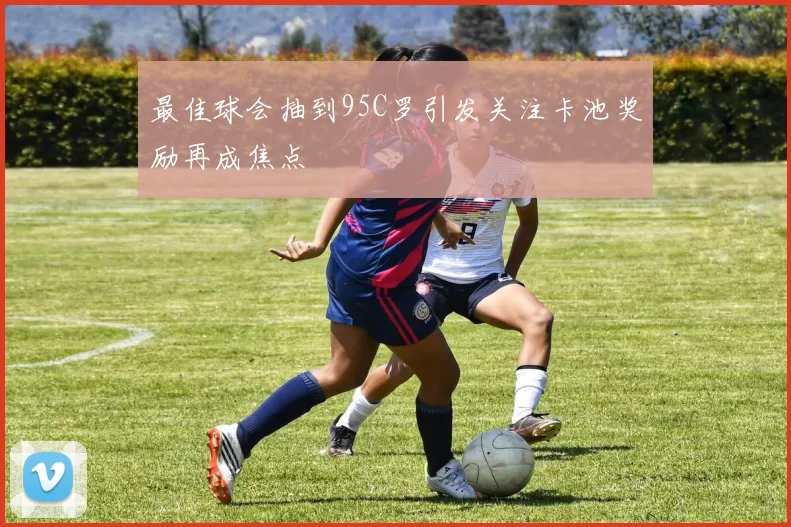 最佳球会抽到95C罗引发关注卡池奖励再成焦点