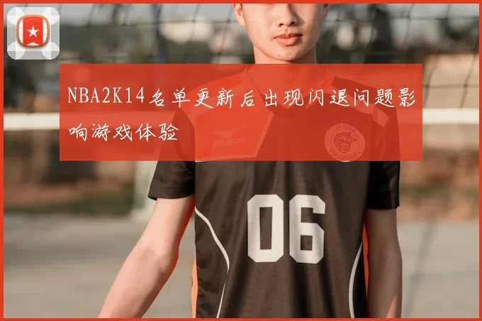 NBA2K14名单更新后出现闪退问题影响游戏体验