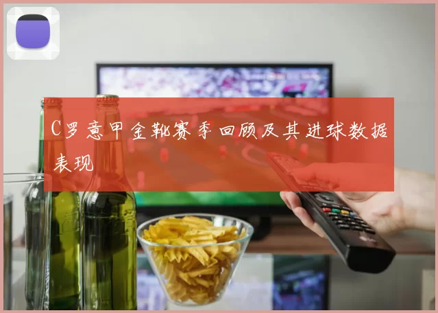 C罗意甲金靴赛季回顾及其进球数据表现