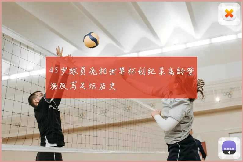 45岁球员亮相世界杯创纪录高龄登场改写足坛历史