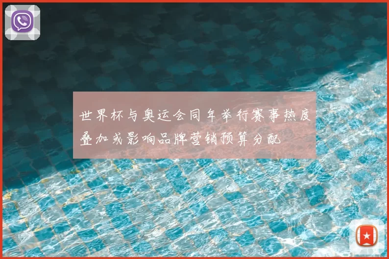 世界杯与奥运会同年举行赛事热度叠加或影响品牌营销预算分配