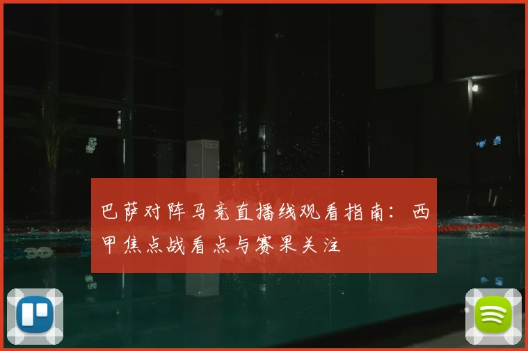 巴萨对阵马竞直播线观看指南:西甲焦点战看点与赛果关注