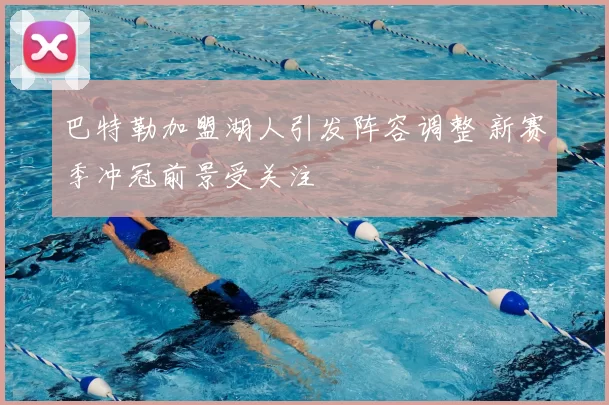 巴特勒加盟湖人引发阵容调整 新赛季冲冠前景受关注