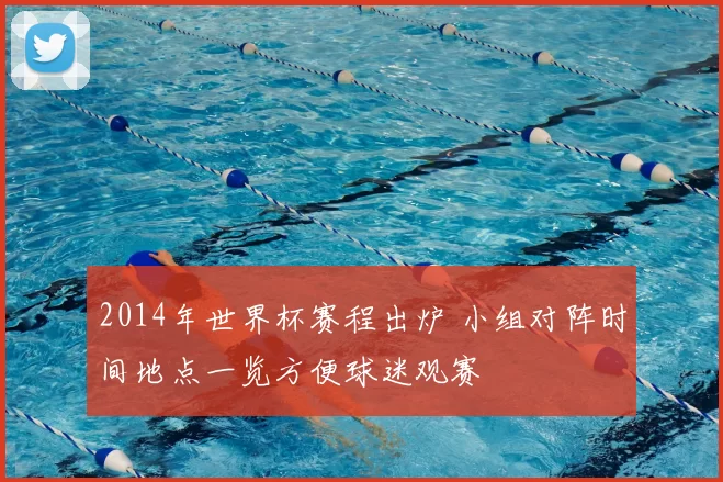 2014年世界杯赛程出炉 小组对阵时间地点一览方便球迷观赛