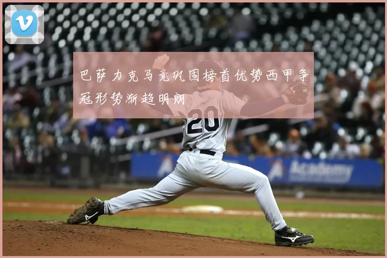 巴萨力克马竞巩固榜首优势西甲争冠形势渐趋明朗