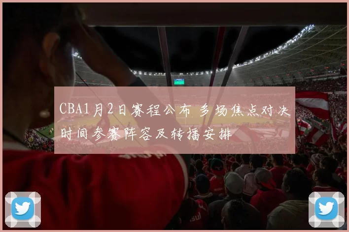 CBA1月2日赛程公布 多场焦点对决时间参赛阵容及转播安排