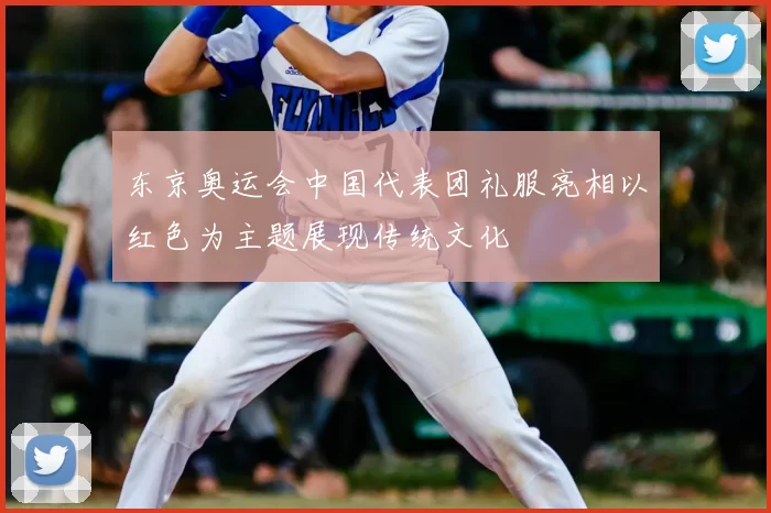 东京奥运会中国代表团礼服亮相以红色为主题展现传统文化