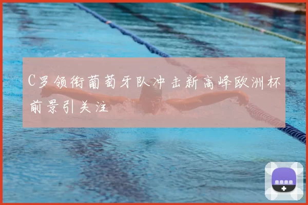 C罗领衔葡萄牙队冲击新高峰欧洲杯前景引关注