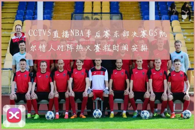 CCTV5直播NBA季后赛东部决赛G5凯尔特人对阵热火赛程时间安排
