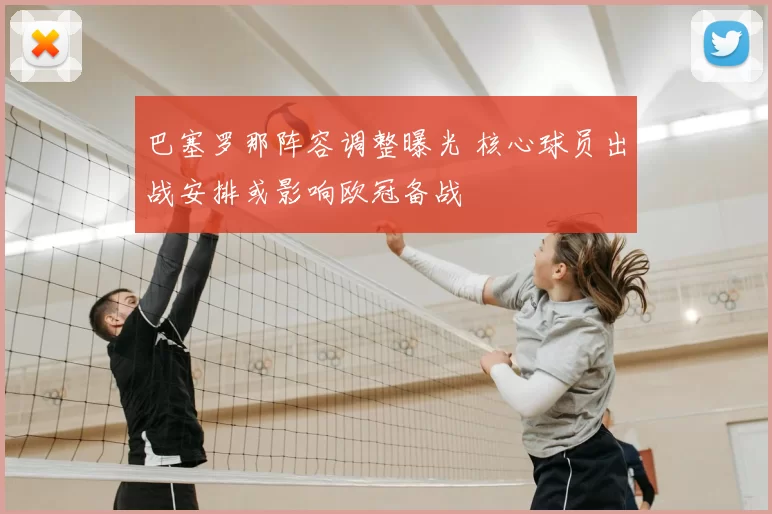 巴塞罗那阵容调整曝光 核心球员出战安排或影响欧冠备战