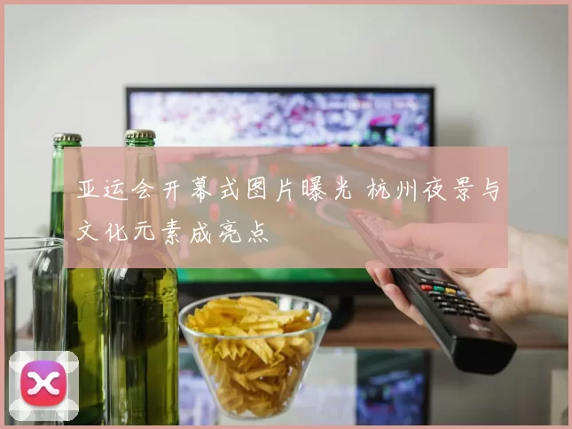 亚运会开幕式图片曝光 杭州夜景与文化元素成亮点