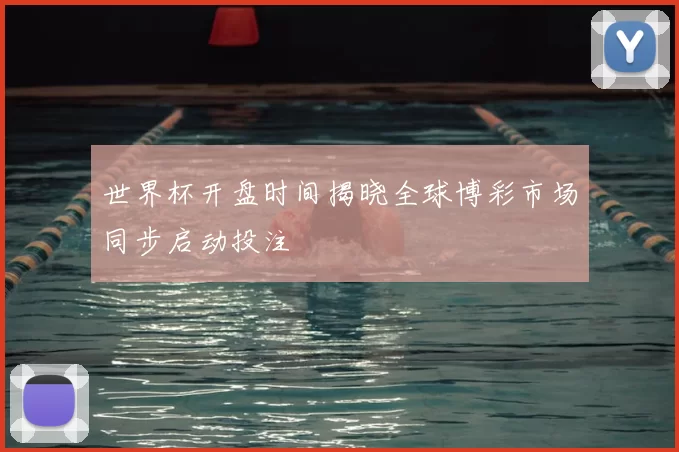 世界杯开盘时间揭晓全球博彩市场同步启动投注