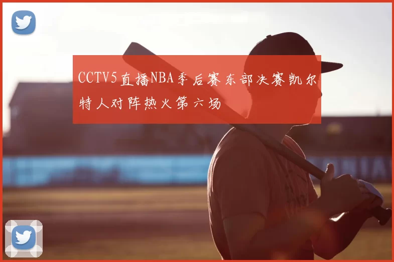 CCTV5直播NBA季后赛东部决赛凯尔特人对阵热火第六场