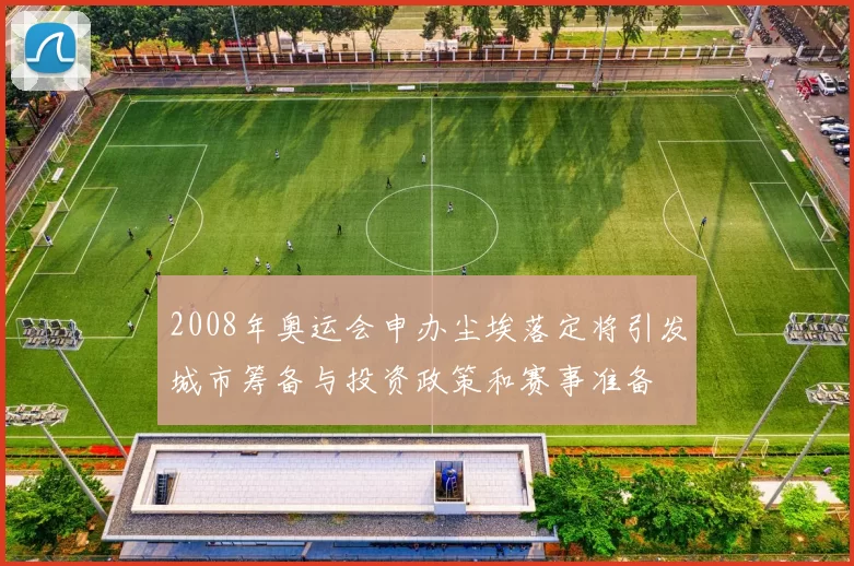 2008年奥运会申办尘埃落定将引发城市筹备与投资政策和赛事准备