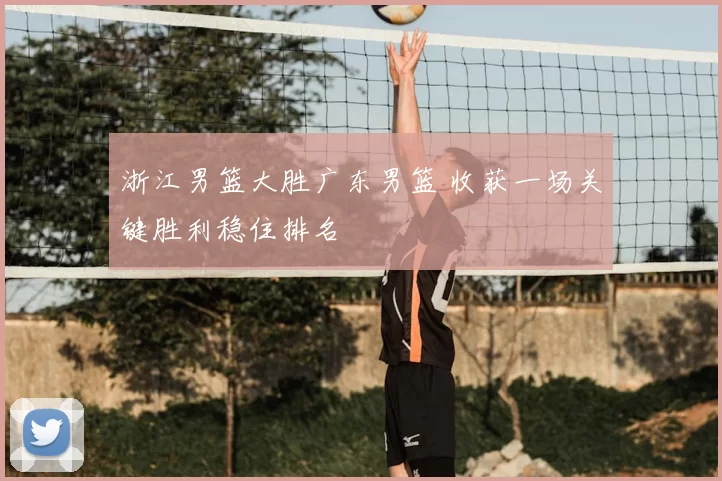 浙江男篮大胜广东男篮 收获一场关键胜利稳住排名