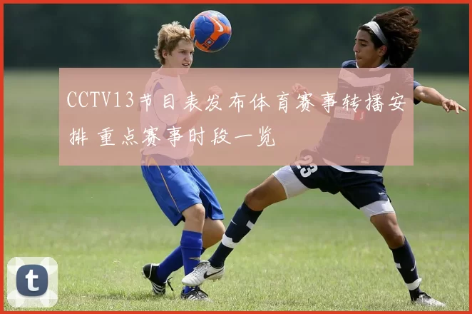 CCTV13节目表发布体育赛事转播安排 重点赛事时段一览