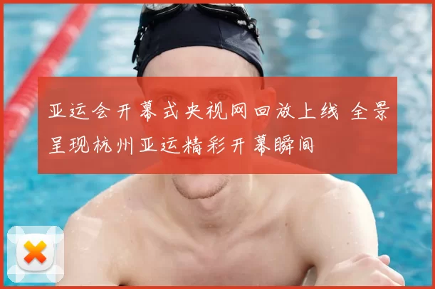 亚运会开幕式央视网回放上线 全景呈现杭州亚运精彩开幕瞬间
