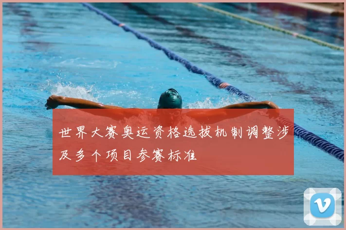 世界大赛奥运资格选拔机制调整涉及多个项目参赛标准