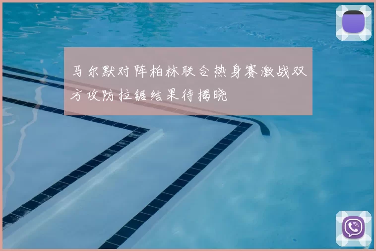 马尔默对阵柏林联合热身赛激战双方攻防拉锯结果待揭晓