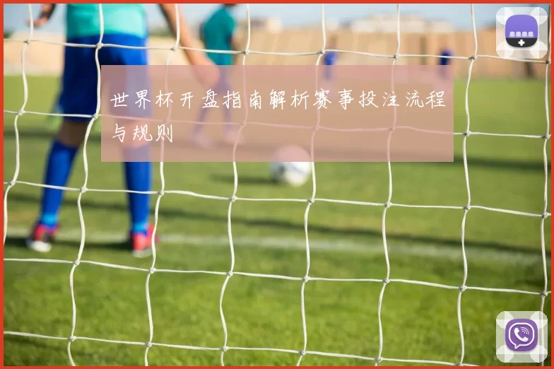 世界杯开盘指南解析赛事投注流程与规则