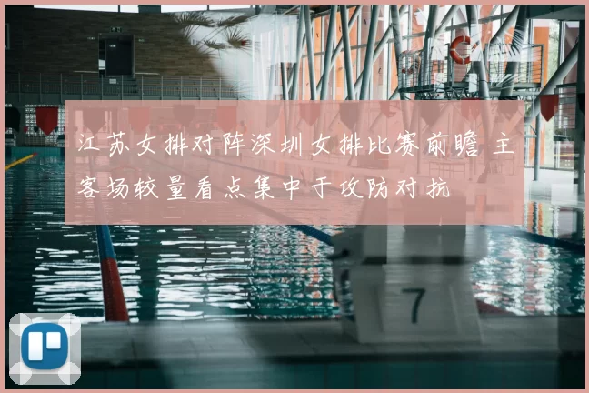 江苏女排对阵深圳女排比赛前瞻 主客场较量看点集中于攻防对抗