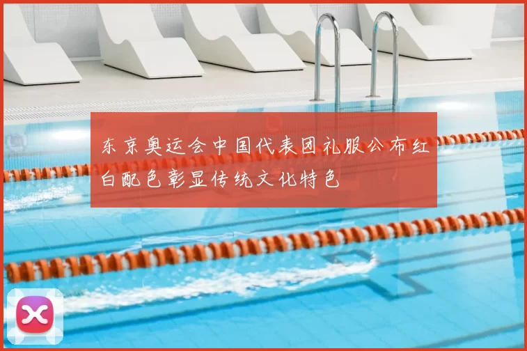 东京奥运会中国代表团礼服公布红白配色彰显传统文化特色
