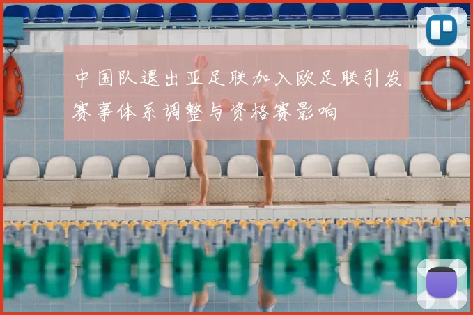 中国队退出亚足联加入欧足联引发赛事体系调整与资格赛影响