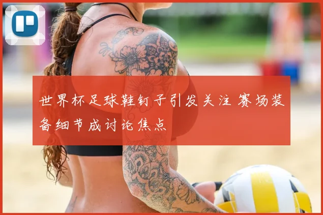 世界杯足球鞋钉子引发关注 赛场装备细节成讨论焦点
