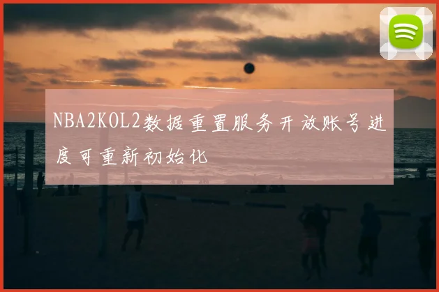NBA2KOL2数据重置服务开放账号进度可重新初始化