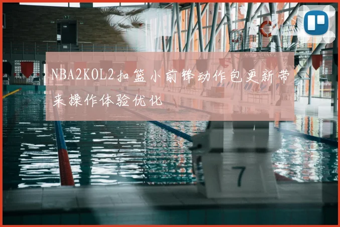 NBA2KOL2扣篮小前锋动作包更新带来操作体验优化