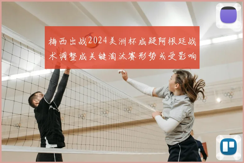 梅西出战2024美洲杯成疑阿根廷战术调整成关键淘汰赛形势或受影响