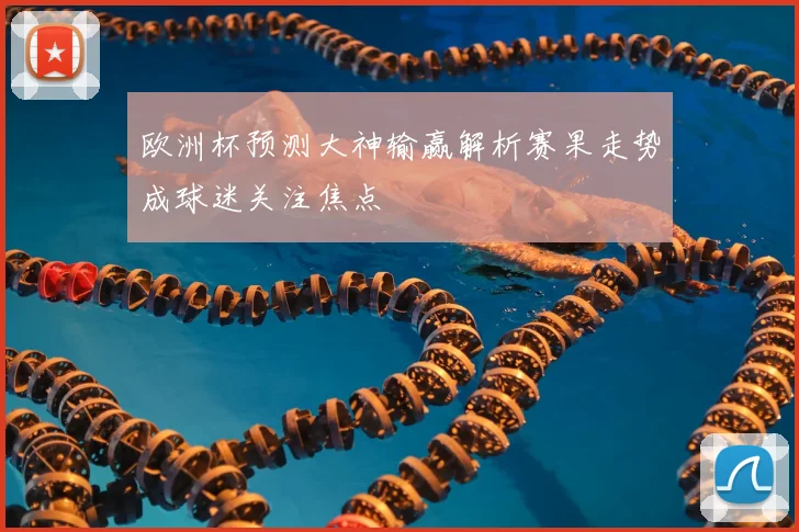 欧洲杯预测大神输赢解析赛果走势成球迷关注焦点