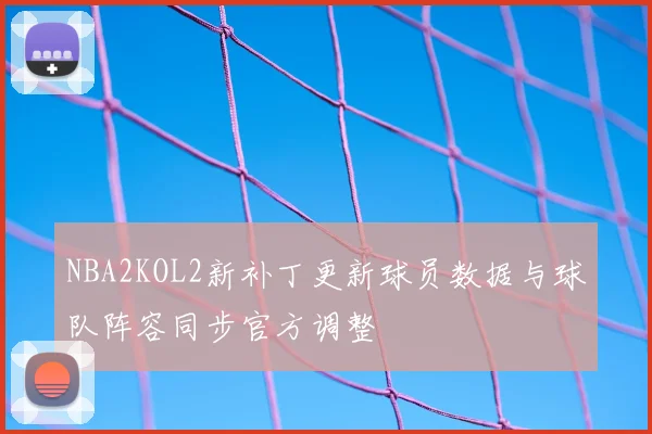 NBA2KOL2新补丁更新球员数据与球队阵容同步官方调整