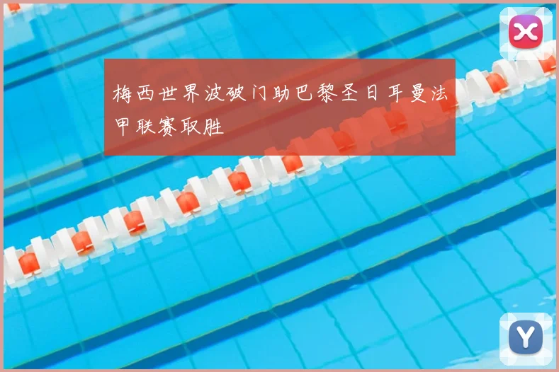 梅西世界波破门助巴黎圣日耳曼法甲联赛取胜