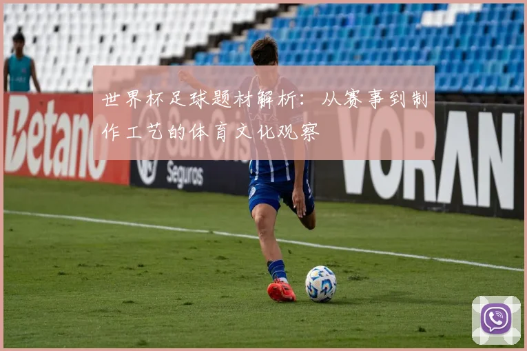 世界杯足球题材解析：从赛事到制作工艺的体育文化观察